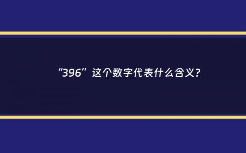 “396”这个数字代表什么含义？