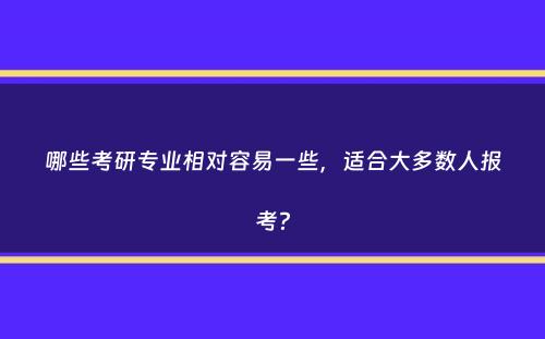 哪些考研专业相对容易一些，适合大多数人报考？