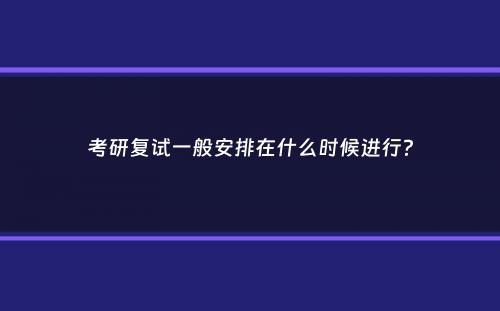 考研复试一般安排在什么时候进行？