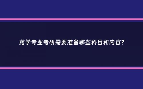 药学专业考研需要准备哪些科目和内容？