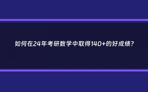 如何在24年考研数学中取得140+的好成绩？