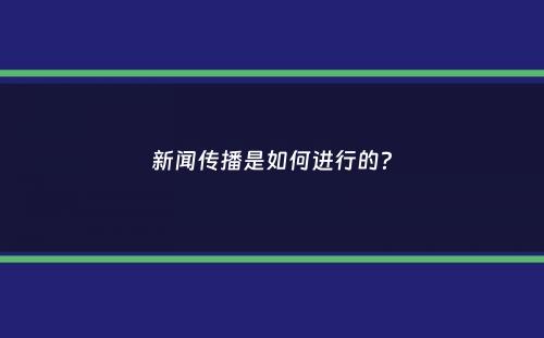 新闻传播是如何进行的？