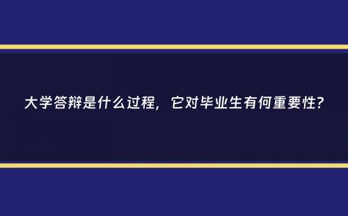 大学答辩是什么过程，它对毕业生有何重要性？