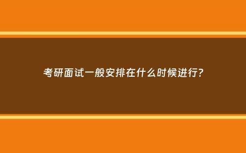 考研面试一般安排在什么时候进行？