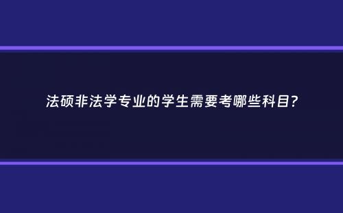 法硕非法学专业的学生需要考哪些科目？