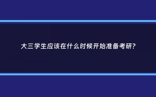 大三学生应该在什么时候开始准备考研？