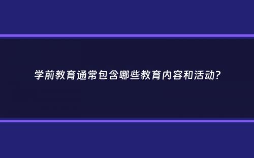 学前教育通常包含哪些教育内容和活动？