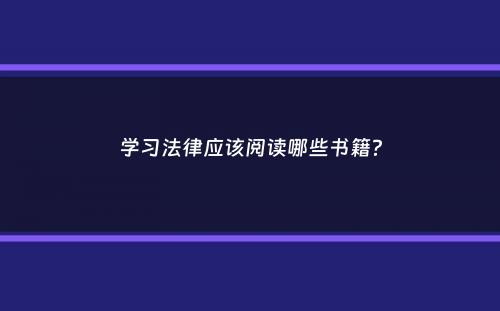 学习法律应该阅读哪些书籍？