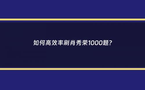 如何高效率刷肖秀荣1000题？