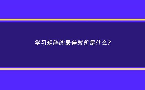 学习矩阵的最佳时机是什么？