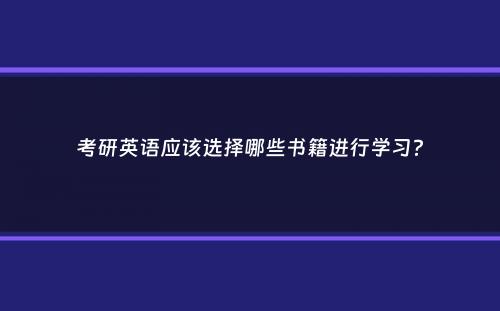 考研英语应该选择哪些书籍进行学习？