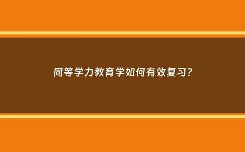 同等学力教育学如何有效复习？