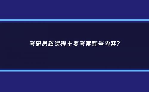 考研思政课程主要考察哪些内容？