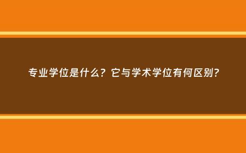 专业学位是什么？它与学术学位有何区别？