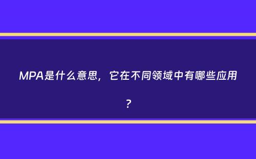 MPA是什么意思，它在不同领域中有哪些应用？