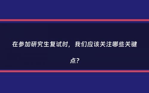 在参加研究生复试时，我们应该关注哪些关键点？