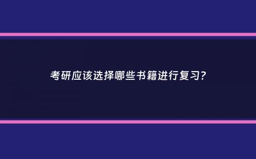 考研应该选择哪些书籍进行复习？