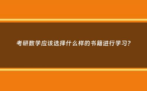 考研数学应该选择什么样的书籍进行学习？