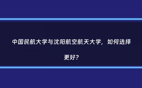 中国民航大学与沈阳航空航天大学，如何选择更好？