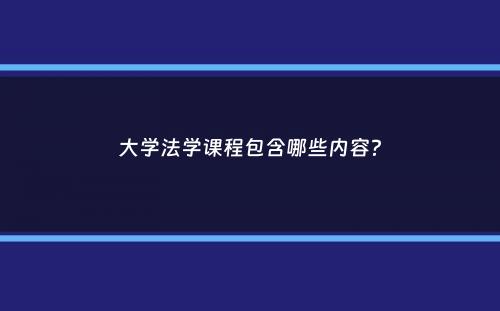 大学法学课程包含哪些内容？