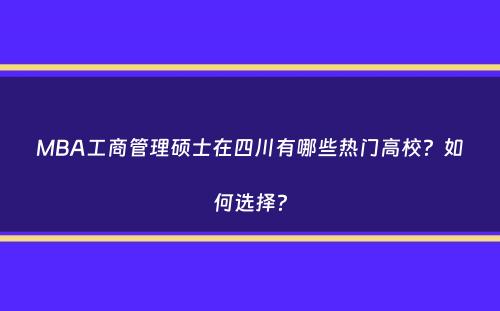 MBA工商管理硕士在四川有哪些热门高校？如何选择？