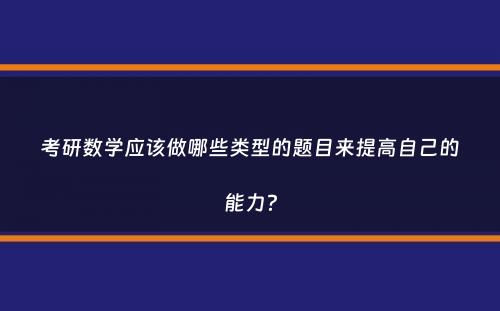 考研数学应该做哪些类型的题目来提高自己的能力？