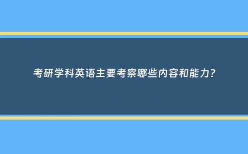 考研学科英语主要考察哪些内容和能力？