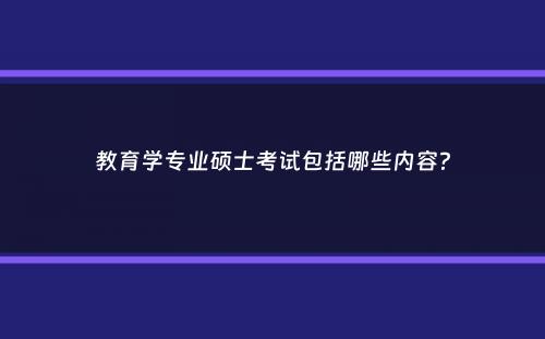 教育学专业硕士考试包括哪些内容？