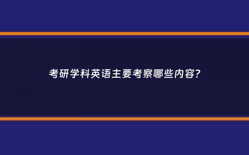 考研学科英语主要考察哪些内容？