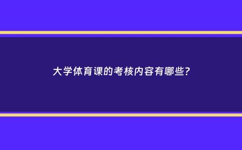 大学体育课的考核内容有哪些？