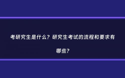 考研究生是什么？研究生考试的流程和要求有哪些？