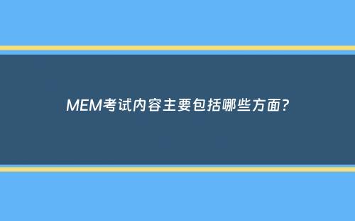 MEM考试内容主要包括哪些方面？