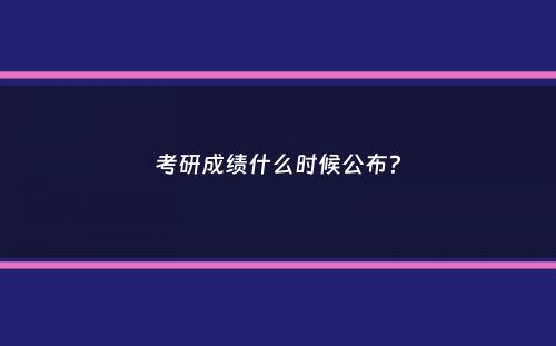 考研成绩什么时候公布？