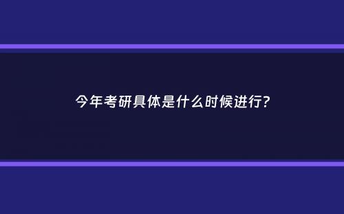 今年考研具体是什么时候进行？