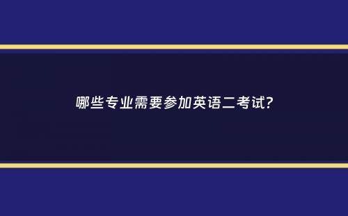 哪些专业需要参加英语二考试？