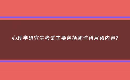 心理学研究生考试主要包括哪些科目和内容？