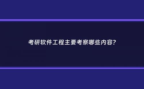 考研软件工程主要考察哪些内容？