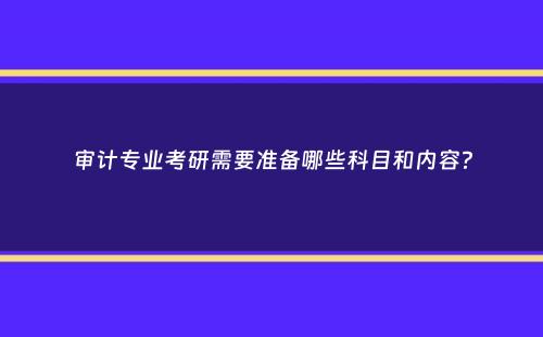 审计专业考研需要准备哪些科目和内容？