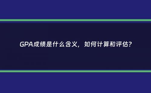 GPA成绩是什么含义，如何计算和评估？