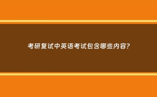 考研复试中英语考试包含哪些内容？