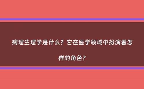 病理生理学是什么？它在医学领域中扮演着怎样的角色？