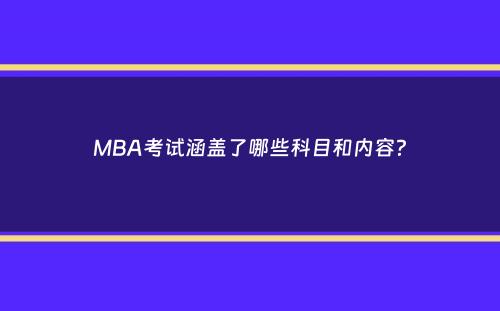 MBA考试涵盖了哪些科目和内容？