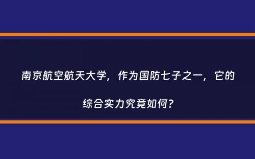 南京航空航天大学，作为国防七子之一，它的综合实力究竟如何？