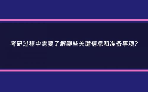 考研过程中需要了解哪些关键信息和准备事项？