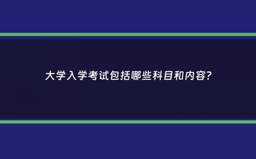 大学入学考试包括哪些科目和内容？