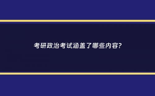 考研政治考试涵盖了哪些内容？