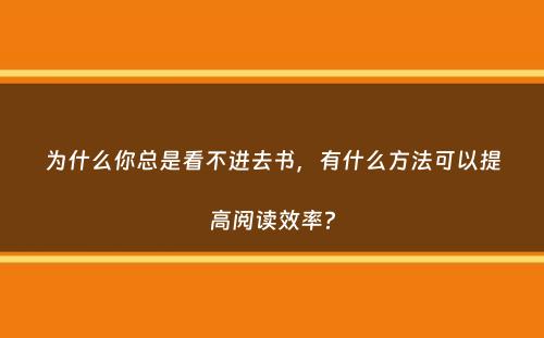 为什么你总是看不进去书，有什么方法可以提高阅读效率？