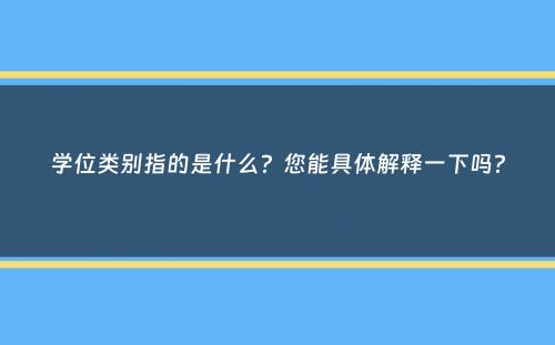 学位类别指的是什么？您能具体解释一下吗？