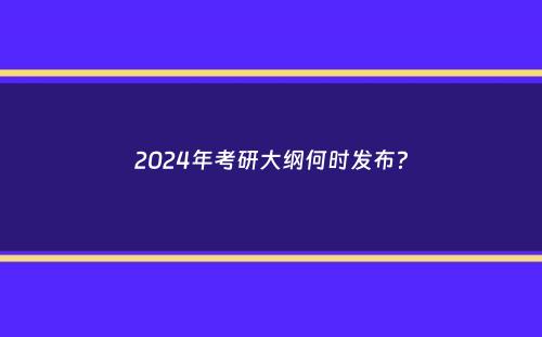 2024年考研大纲何时发布？