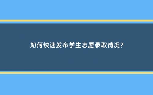 如何快速发布学生志愿录取情况？